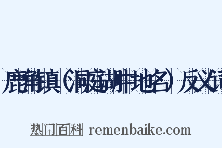 鹿角镇（洞庭湖中地名）反义词是什么意思的图片